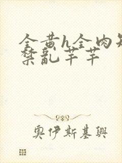 全黄h全肉短篇禁乱芊芊