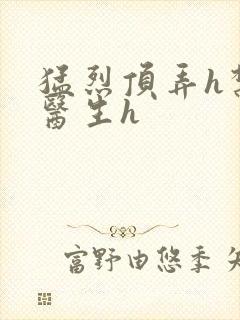 猛烈顶弄h禁欲医生h