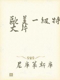 欧美一级特黄a大片