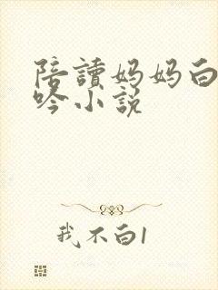 陪读妈妈白嫩呻吟小说