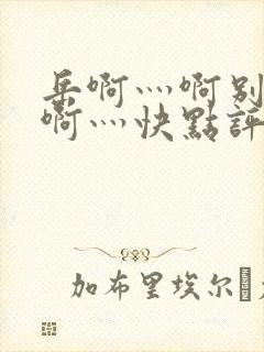 岳啊灬啊别停灬啊灬快点评价