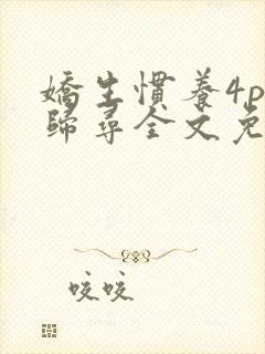 娇生惯养4ph归寻全文免费阅读