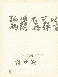 师傅不可以 笔趣阁 无弹窗