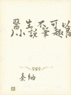 医生不可以(限)小说笔趣阁