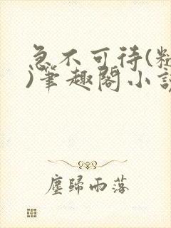 急不可待(糙汉)笔趣阁小说内容