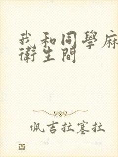 我和同学麻麻在卫生间