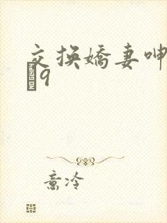 交换娇妻呻吟1–9