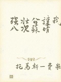 强壮公让我高潮八次苏晴