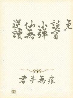 逆仙小说免费阅读无弹窗