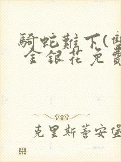 骑蛇难下(双) 金银花免费阅读完整版