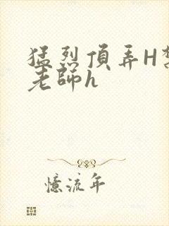 猛烈顶弄H禁欲老师h