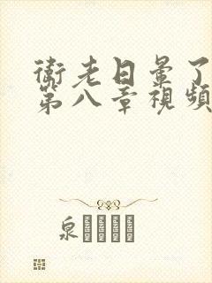 卫老日晕了淑蓉第八章视频