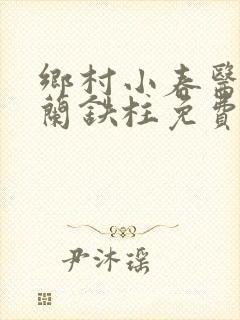 乡村小春医王淑兰铁柱免费阅读全文