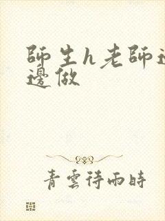 师生h老师边h边做