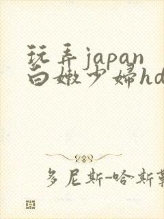 玩弄japan白嫩少妇hd小说