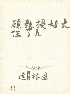 顾教授好大含不住了h