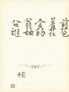 公翁含着前面挺进她的花苞