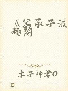 《父承子液》笔趣阁