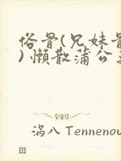 俗骨(兄妹骨科) 懒散蒲公英结局