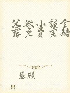 父欲小说金银花露免费完结笔趣阁