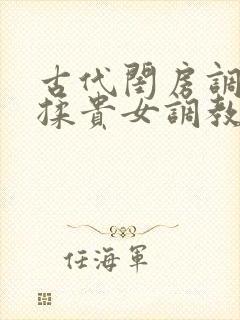 古代闺房调教h揉贵女调教记