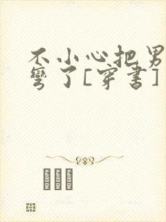 不小心把男主掰弯了[穿书]