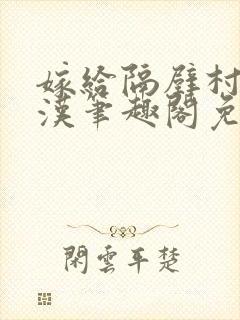 嫁给隔壁村的糙汉笔趣阁免费阅读