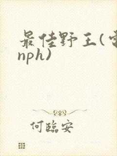 最佳野王(电竞nph)