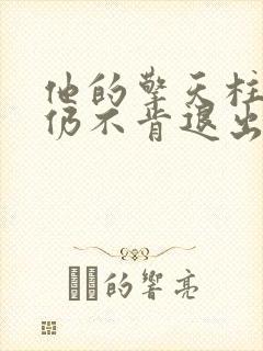 他的擎天柱巨龙仍不肯退出