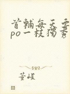 首辅每天要不够po一枝独秀