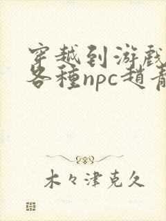 穿越到游戏里和各种npc赵青蔓