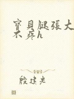 宝贝腿张大点就不疼h