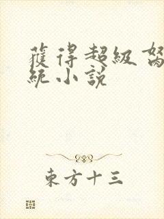 获得超级胬肉系统小说