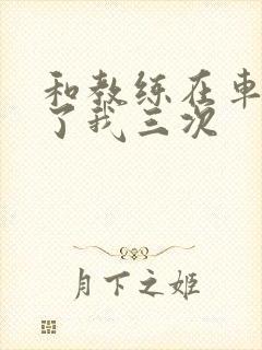 和教练在车里干了我三次