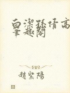 白洁孙倩高义 笔趣阁