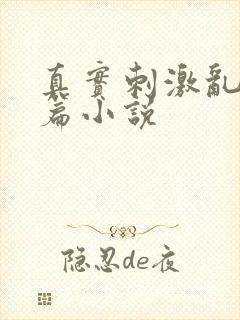 真实刺激乱13篇小说