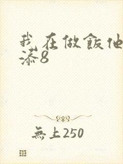 我在做饭他在下添8