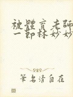 被体育老师c了一节林妙妙