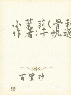 小茉莉(骨科)作者:千帆过尽