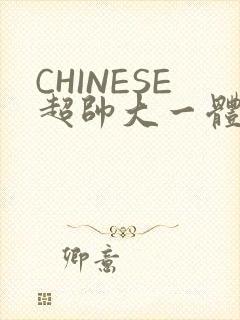 CHINESE超帅大一体育系精牛