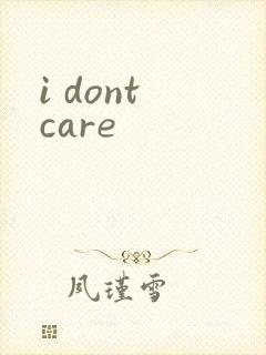 i dont care