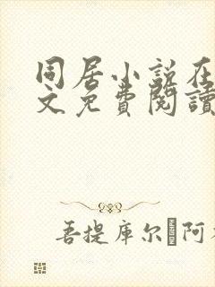 同居小说在线全文免费阅读笔趣阁无弹窗