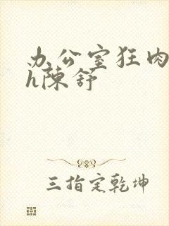 办公室狂肉校花h陈舒