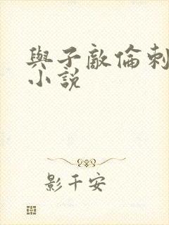 与子敌伦刺激的小说