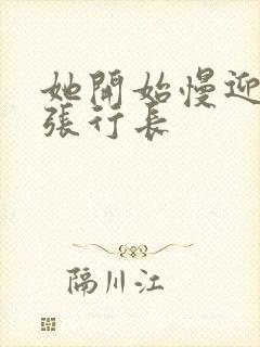 她开始慢迎迎合张行长