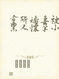 会所娇妻被多个黑人怀孕小说