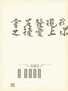 舍友发现我是双之后爱上你的字