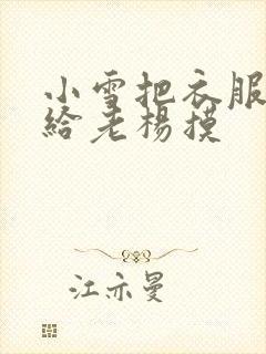 小雪把衣服解开给老杨摸