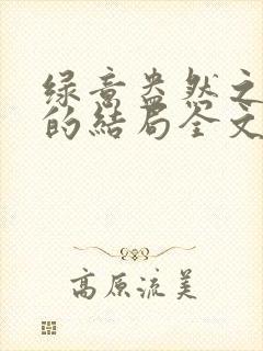 绿意盎然之小东的结局全文笔趣阁在线阅读