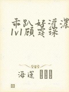 乖趴好灌浓精h1v1顾霆琛